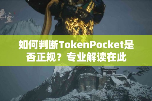 如何判断TokenPocket是否正规？专业解读在此