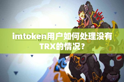 imtoken用户如何处理没有TRX的情况？