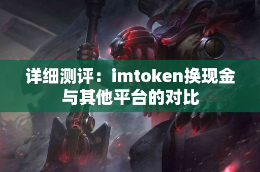 详细测评：imtoken换现金与其他平台的对比
