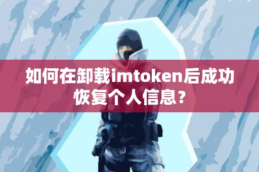 如何在卸载imtoken后成功恢复个人信息？