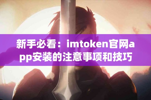 新手必看：imtoken官网app安装的注意事项和技巧