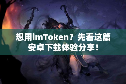 想用imToken？先看这篇安卓下载体验分享！