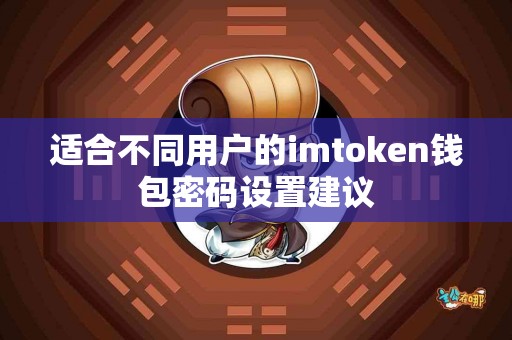适合不同用户的imtoken钱包密码设置建议