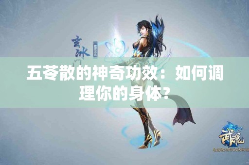 五苓散的神奇功效：如何调理你的身体？