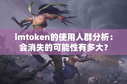 imtoken的使用人群分析：会消失的可能性有多大？