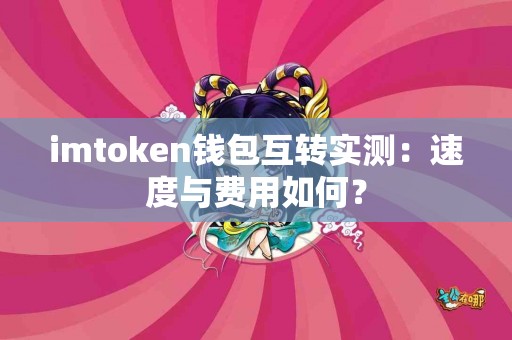 imtoken钱包互转实测：速度与费用如何？