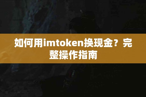 如何用imtoken换现金？完整操作指南
