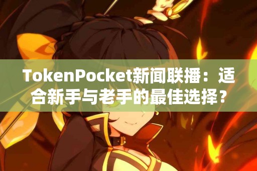 TokenPocket新闻联播：适合新手与老手的最佳选择？