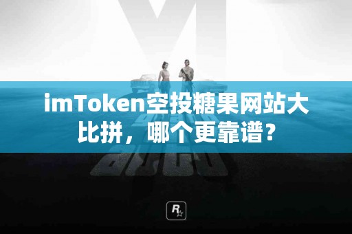 imToken空投糖果网站大比拼，哪个更靠谱？