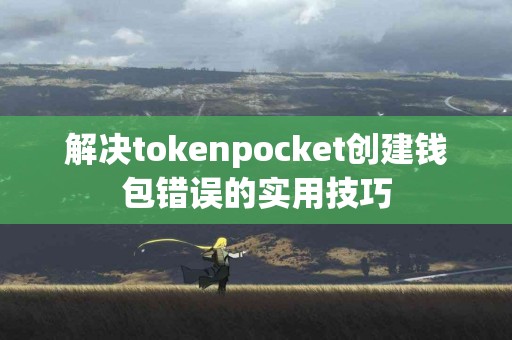 解决tokenpocket创建钱包错误的实用技巧