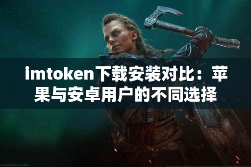 imtoken下载安装对比：苹果与安卓用户的不同选择