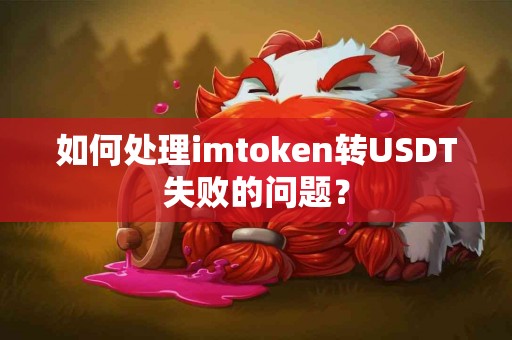 如何处理imtoken转USDT失败的问题？
