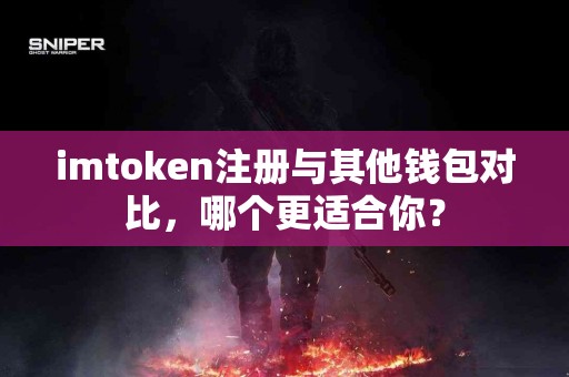 imtoken注册与其他钱包对比，哪个更适合你？