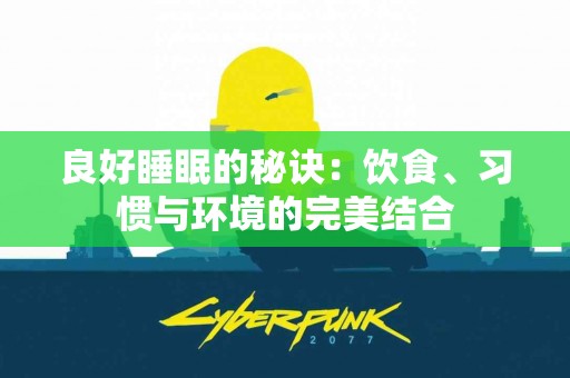 良好睡眠的秘诀：饮食、习惯与环境的完美结合