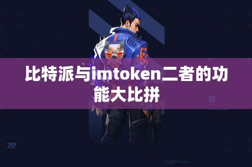 比特派与imtoken二者的功能大比拼