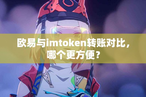 欧易与imtoken转账对比，哪个更方便？