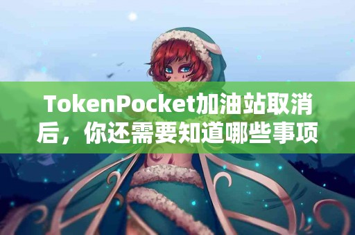 TokenPocket加油站取消后，你还需要知道哪些事项？