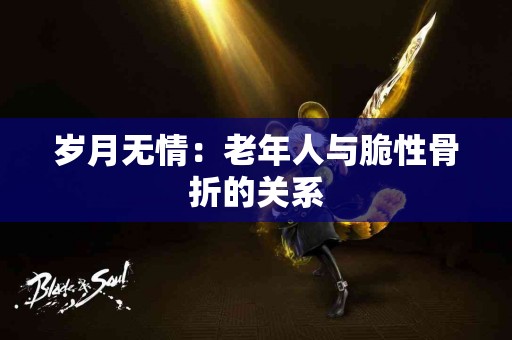 岁月无情：老年人与脆性骨折的关系