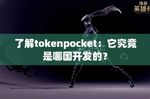 了解tokenpocket：它究竟是哪国开发的？