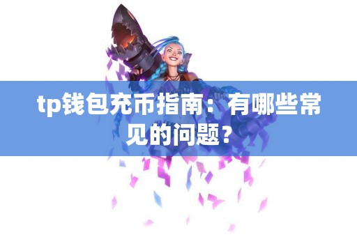 tp钱包充币指南：有哪些常见的问题？