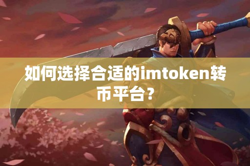 如何选择合适的imtoken转币平台？