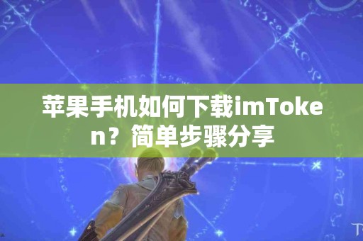 苹果手机如何下载imToken？简单步骤分享