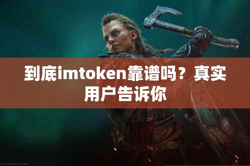 到底imtoken靠谱吗？真实用户告诉你