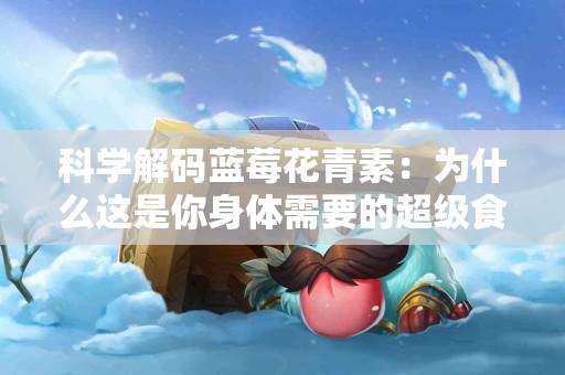 科学解码蓝莓花青素：为什么这是你身体需要的超级食品！