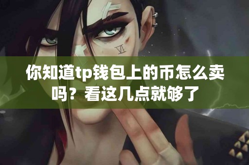 你知道tp钱包上的币怎么卖吗？看这几点就够了