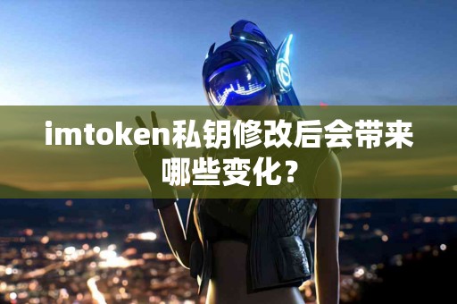imtoken私钥修改后会带来哪些变化？