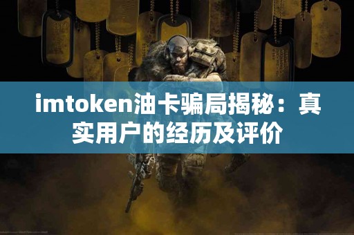 imtoken油卡骗局揭秘：真实用户的经历及评价