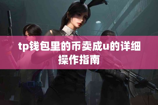 tp钱包里的币卖成u的详细操作指南