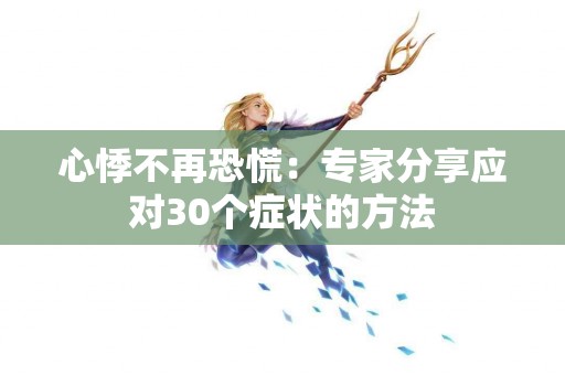 心悸不再恐慌：专家分享应对30个症状的方法