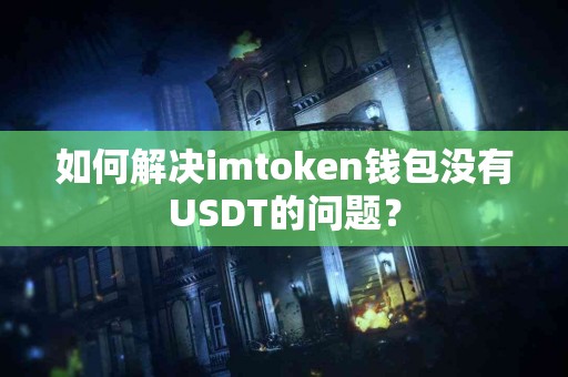 如何解决imtoken钱包没有USDT的问题？