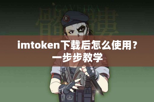 imtoken下载后怎么使用？一步步教学