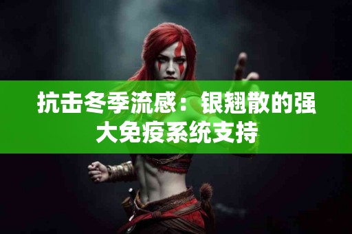 抗击冬季流感：银翘散的强大免疫系统支持