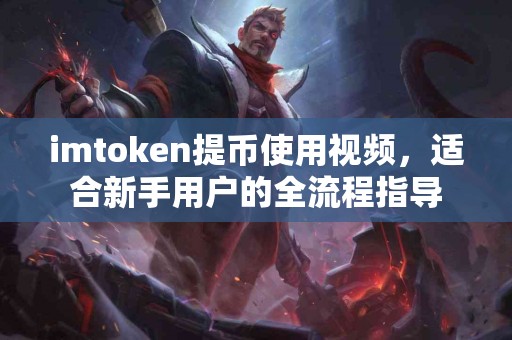 imtoken提币使用视频，适合新手用户的全流程指导