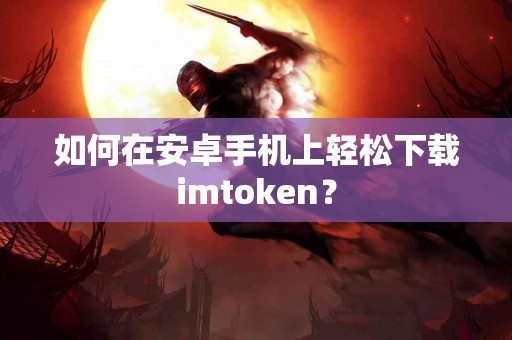 如何在安卓手机上轻松下载imtoken？