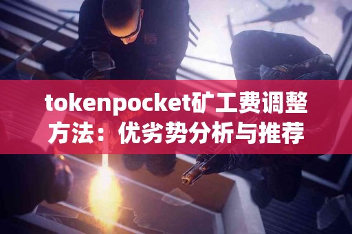 tokenpocket矿工费调整方法：优劣势分析与推荐