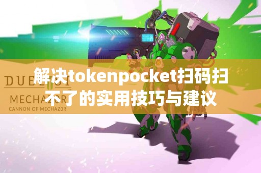 解决tokenpocket扫码扫不了的实用技巧与建议