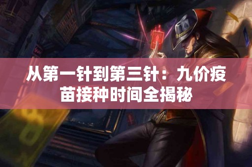 从第一针到第三针：九价疫苗接种时间全揭秘