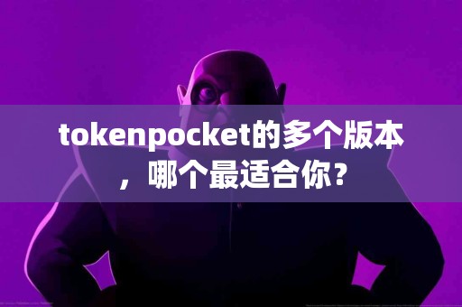 tokenpocket的多个版本，哪个最适合你？