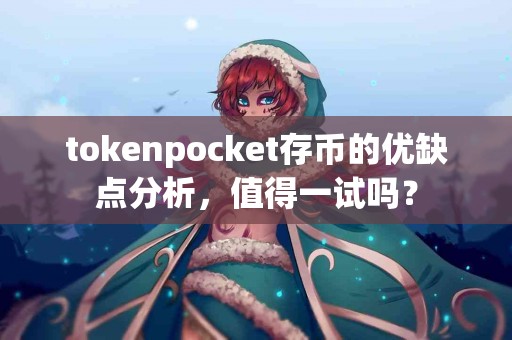 tokenpocket存币的优缺点分析，值得一试吗？
