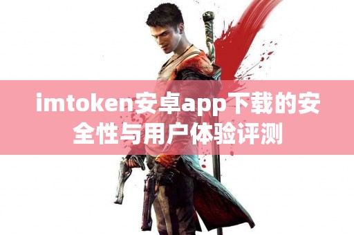 imtoken安卓app下载的安全性与用户体验评测