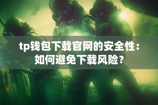 tp钱包下载官网的安全性：如何避免下载风险？