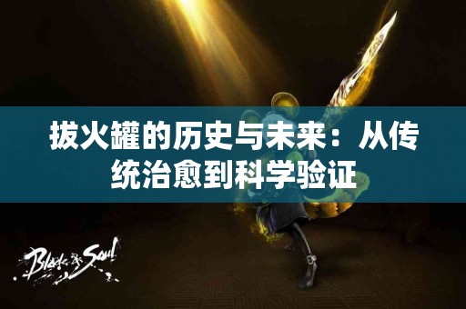 拔火罐的历史与未来：从传统治愈到科学验证