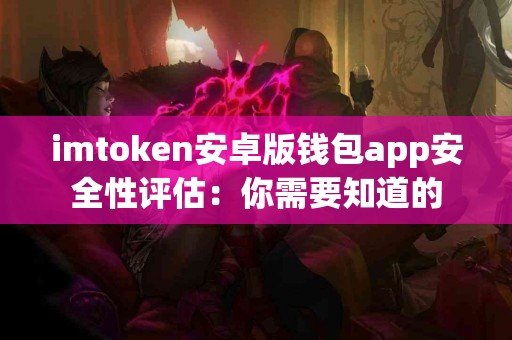 imtoken安卓版钱包app安全性评估：你需要知道的