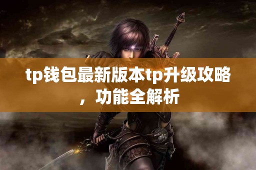 tp钱包最新版本tp升级攻略，功能全解析