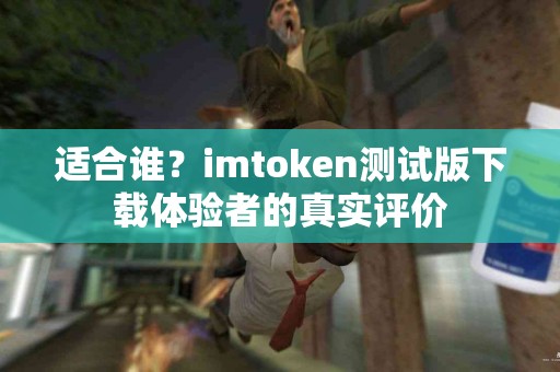 适合谁？imtoken测试版下载体验者的真实评价