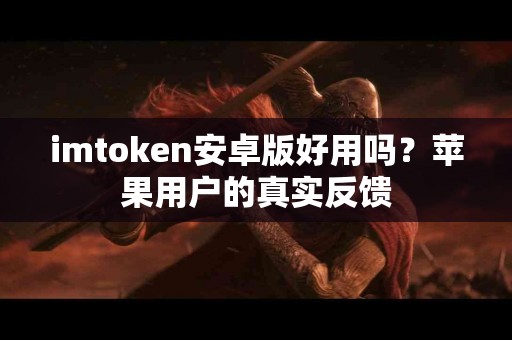 imtoken安卓版好用吗？苹果用户的真实反馈